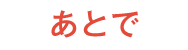 あとで